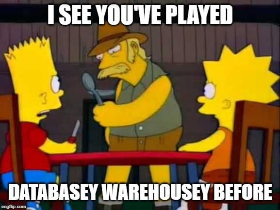I see you've played databasey warehousey before I see you've played databasey warehousey before
