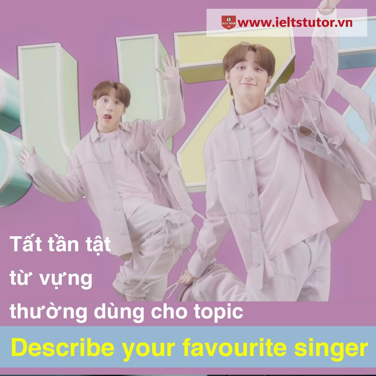 Hướng dẫn từ A đến Z cách trả lời câu hỏi Describe Your Favorite Singer IELTS SPEAKING PART 2 Hướng dẫn từ A đến Z cách trả lời câu hỏi Describe Your Favorite Singer IELTS SPEAKING PART 2