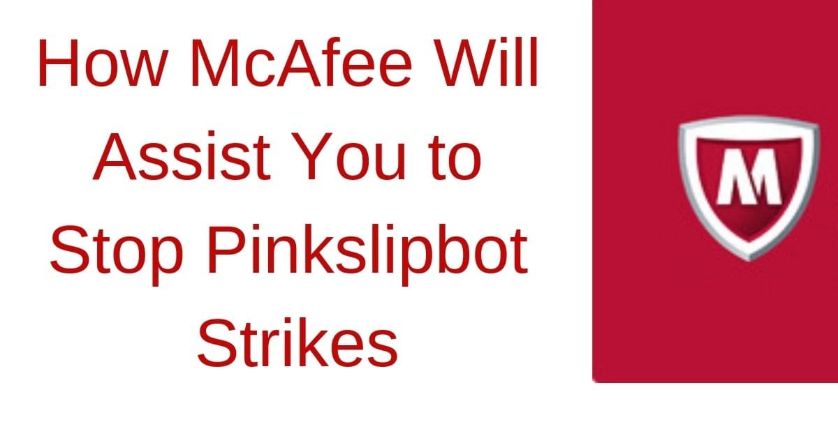How McAfee Will Assist You to Stop Pinkslipbot Strikes How McAfee Will Assist You to Stop Pinkslipbot Strikes