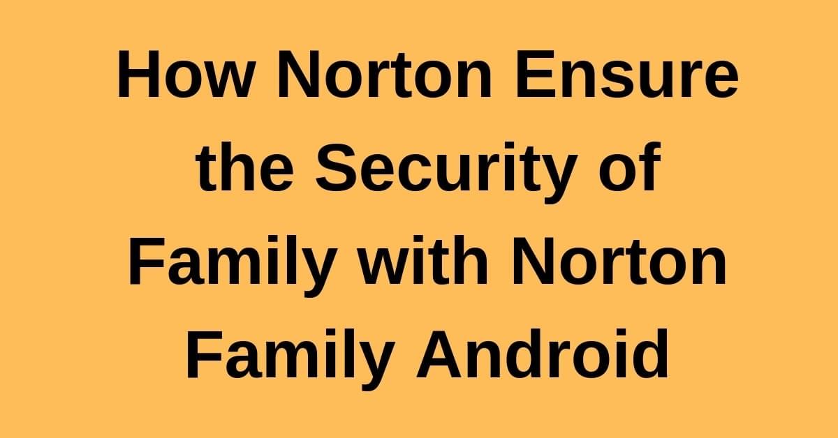How Norton Ensure the Security of Family with Norton Family Android How Norton Ensure the Security of Family with Norton Family Android