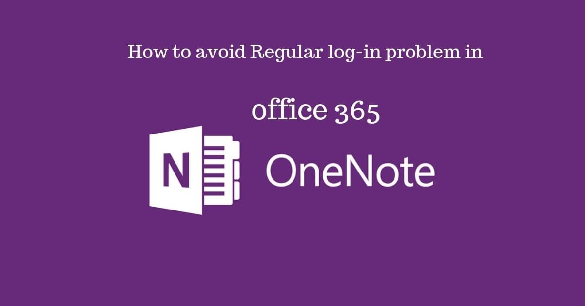 How to avoid Regular log-in problem in office 365 OneNote How to avoid Regular log-in problem in office 365 OneNote