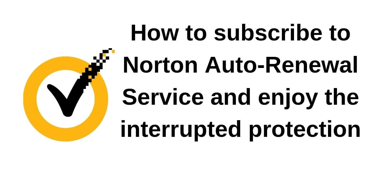 How to subscribe to Norton Auto-Renewal Service and enjoy the interrupted protection How to subscribe to Norton Auto-Renewal Service and enjoy the interrupted protection
