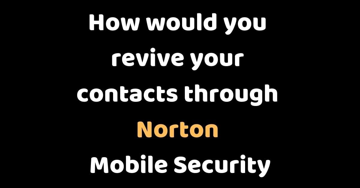 How would you revive your contacts through Norton Mobile Security How would you revive your contacts through Norton Mobile Security