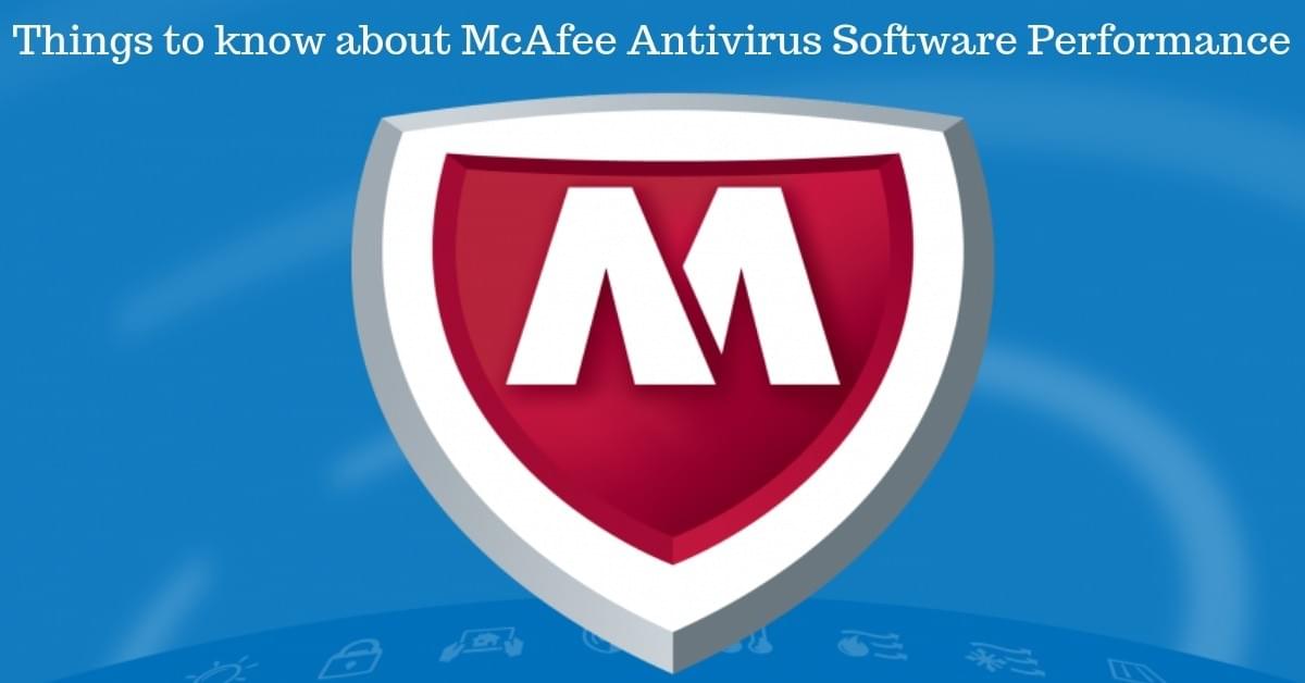 Things to know about McAfee Antivirus Software Performance Things to know about McAfee Antivirus Software Performance