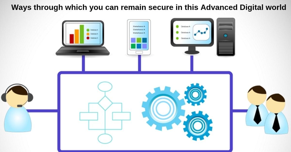Ways through which you can remain secure in this Advanced Digital world Ways through which you can remain secure in this Advanced Digital world