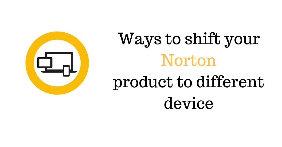 Ways to shift your Norton product to different device Ways to shift your Norton product to different device
