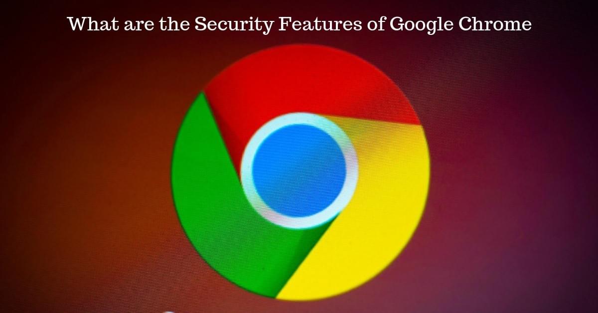 What are the Security Features of Google Chrome What are the Security Features of Google Chrome