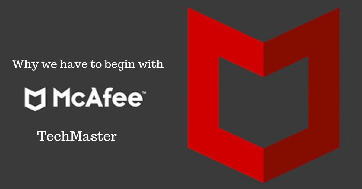 Why we have to begin with McAfee TechMaster Why we have to begin with McAfee TechMaster