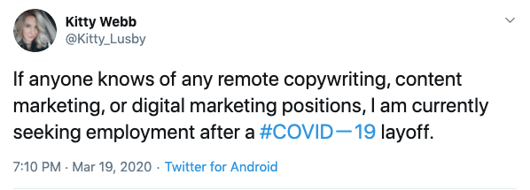 Tweet from Kitty @kitty_lusby that says If anyone knows of any remote copywriting, content marketing, or digital marketing positions, I am currently seeking employment after a #COVID-19 layoff. Tweet from Kitty @kitty_lusby that says If anyone knows of any remote copywriting, content marketing, or digital marketing positions, I am currently seeking employment after a #COVID-19 layoff.