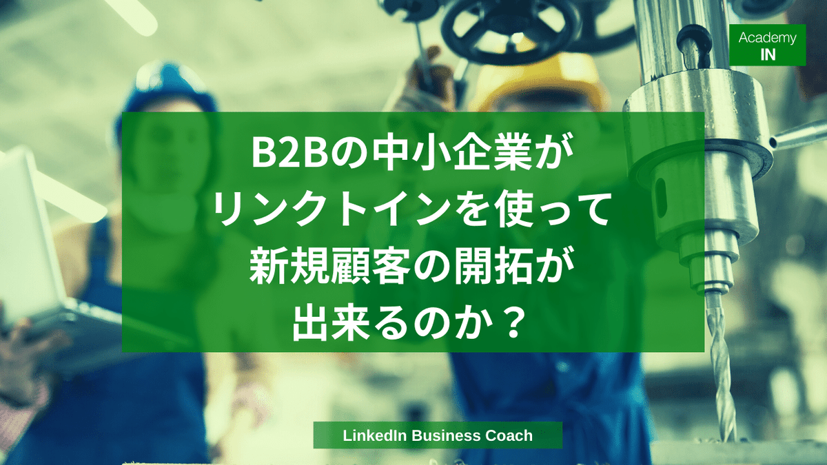 B2Bの中小企業がリンクトインを使って新規顧客の開拓が出来るのか リンクトインビジネスコーチ AcademyI B2Bの中小企業がリンクトインを使って新規顧客の開拓が出来るのか リンクトインビジネスコーチ AcademyI
