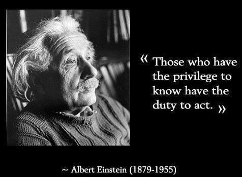 'Those who have the privilege to know have the duty to act' - quote by Albert Einstein 'Those who have the privilege to know have the duty to act' - quote by Albert Einstein