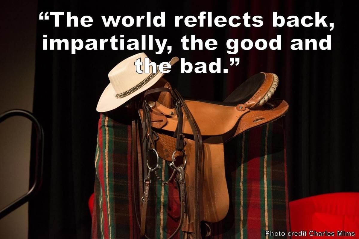 "The world reflects back, impartially, the good and the bad." Quote from Stephanie Scheller TED Talk "The world reflects back, impartially, the good and the bad." Quote from Stephanie Scheller TED Talk