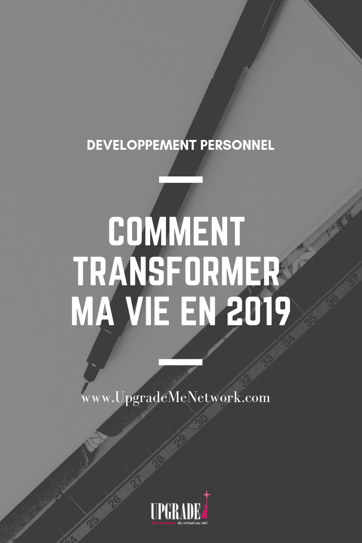 comment transformer ma vie en 2019 - le développement personnel au féminin avec Upgrade Me Network comment transformer ma vie en 2019 - le développement personnel au féminin avec Upgrade Me Network