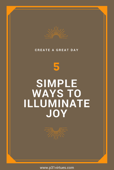 Create a Great Day with 5 Simple Ways to Illuminate Joy Create a Great Day with 5 Simple Ways to Illuminate Joy