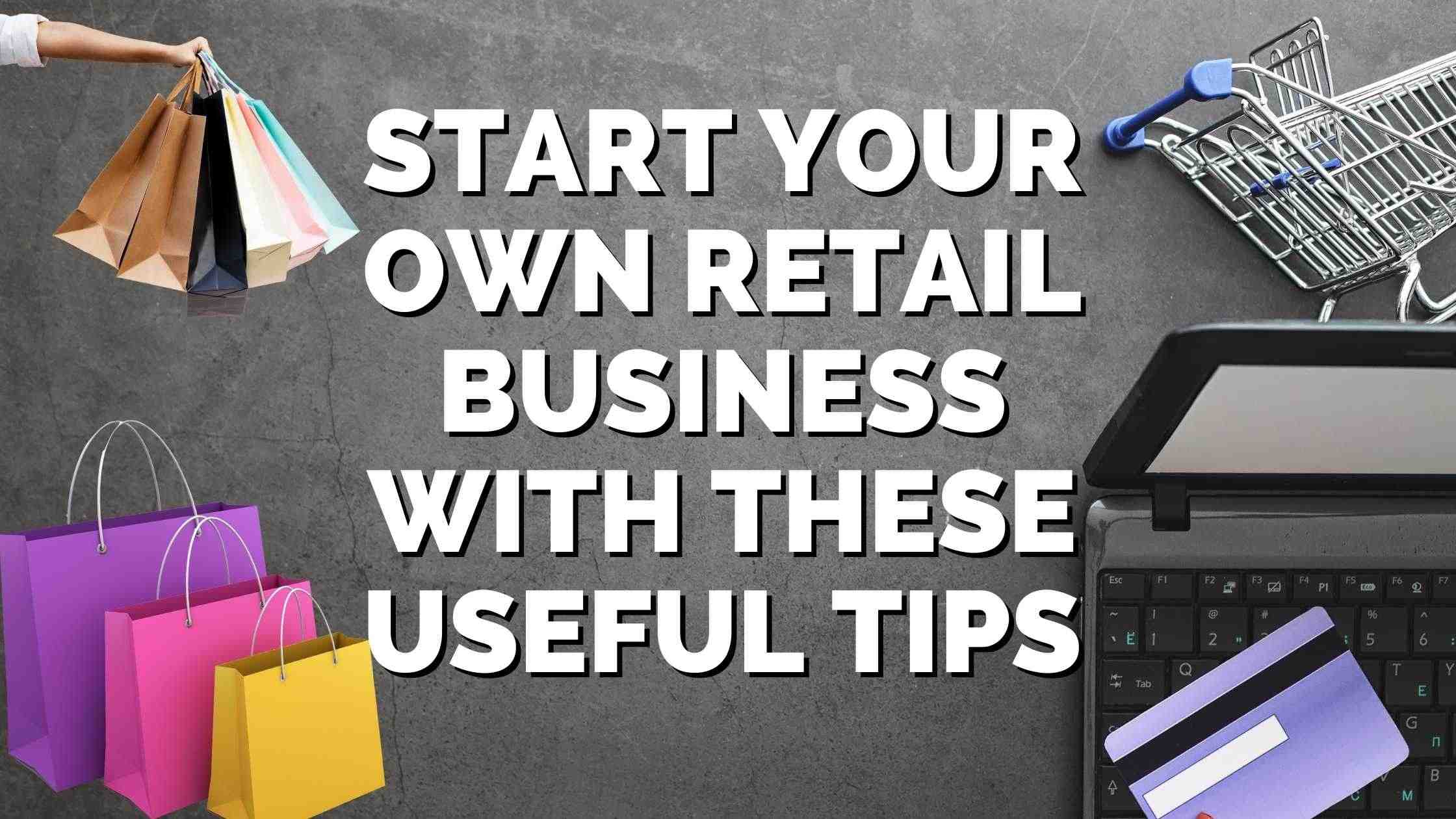 Start Your Own Retail Business With These Useful Tips - Building Your ...
