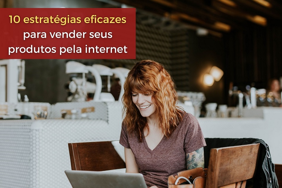 10 estratégias eficazes para vender seus produtos pela internet ...