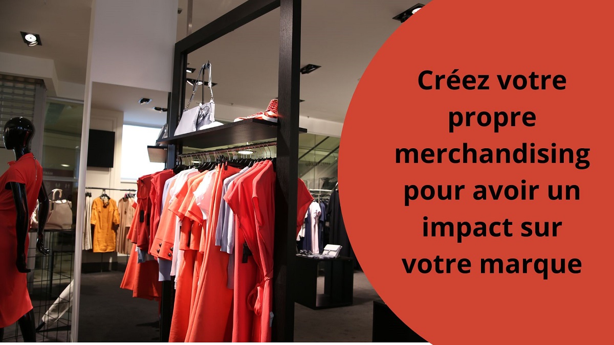 Créez votre propre merchandising pour avoir un impact sur votre marque