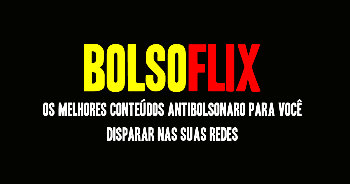 BolsoFlix | Os melhores conteúdos antibolsonaro para você disparar nas suas redes