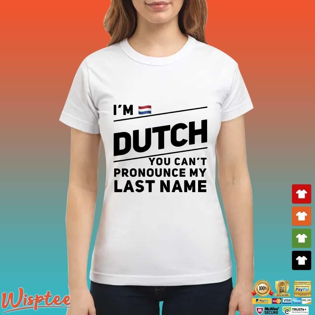 I M Dutch You Can T Pronounce My Last Name Shirt