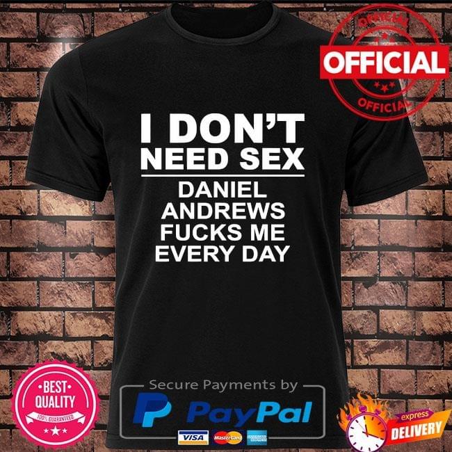Americastee - I don’t need sex daniel andrews fucks me everyday shirt Americastee - I don’t need sex daniel andrews fucks me everyday shirt